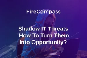 Shadow IT Threats – How To Turn Them Into Opportunity?
