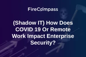 (Shadow IT) How Does COVID 19 Or Remote Work Impact Enterprise Security?