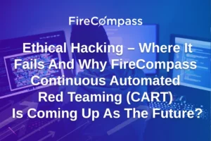 Ethical Hacking - Where It Fails And Why FireCompass Continuous Automated Red Teaming (CART) Is Coming Up As The Future?