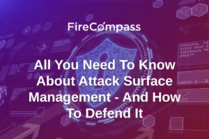 All You Need To Know About Attack Surface Management - And How To Defend It